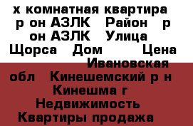 2х-комнатная квартира, р-он АЗЛК › Район ­ р-он АЗЛК › Улица ­ Щорса › Дом ­ 23 › Цена ­ 1 250 000 - Ивановская обл., Кинешемский р-н, Кинешма г. Недвижимость » Квартиры продажа   